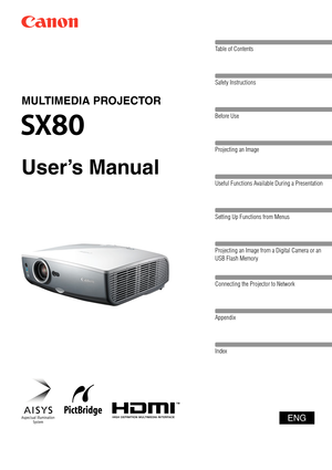 Page 1Table of Contents
Safety Instructions
Before Use
Projecting an Image 
Useful Functions Available During a Presentation
Setting Up Functions from Menus
Projecting an Image from a Digital Camera or an 
USB Flash Memory
Connecting the Projector to Network
Appendix
Index
ENG
MULTIMEDIA PROJECTOR
User’s Manual 