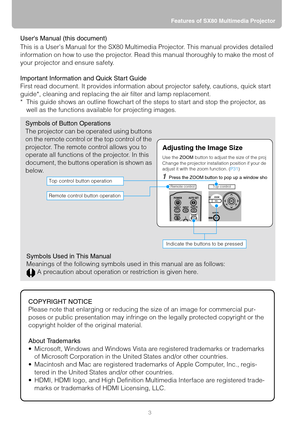 Page 33Features of SX80 Multimedia Projector
Users Manual (this document)
This is a Users Manual for the SX80 Multimedia Projector. This manual provides detailed 
information on how to use the projector. Read this manual thoroughly to make the most of 
your projector and ensure safety.
Important Information and Quick Start Guide
First read document. It provides information about projector safety, cautions, quick start 
guide*, cleaning and replacing the air filter and lamp replacement.
* This guide shows an...