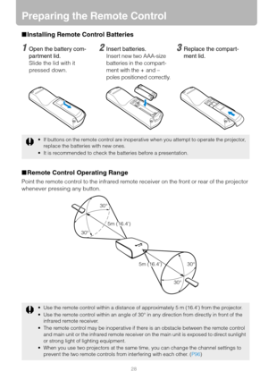 Page 2828
Preparing the Remote Control
■Installing Remote Control Batteries
■Remote Control Operating Range
Point the remote control to the infrared remote receiver on the front or rear of the projector 
whenever pressing any button.
 If buttons on the remote control are inoperative when you attempt to operate the projector, 
replace the batteries with new ones.
 It is recommended to check the batteries before a presentation.
 Use the remote control within a distance of approximately 5 m (16.4) from the...