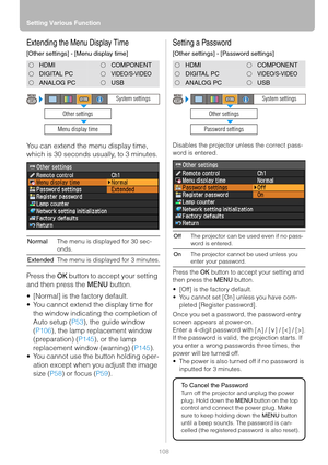 Page 108Setting Various Function
108
Extending the Menu Display Time
[Other settings] - [Menu display time]
You can extend the menu display time, 
which is 30 seconds usually, to 3 minutes.
Press the OK button to accept your setting 
and then press the MENU button.
 [Normal] is the factory default.
 You cannot extend the display time for 
the window indicating the completion of 
Auto setup (P53), the guide window 
(P106), the lamp replacement window 
(preparation) (P145), or the lamp 
replacement window...