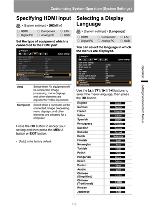 Page 113
113
Customizing System Operation (System Settings)
Operation
Setting Functions from Menus
Specifying HDMI Input
> [System settings] > [HDMI In]
Set the type of equipment which is 
connected to the HDMI port.
Press the OK button to accept your 
setting and then press the  MENU 
button or  EXIT button.
• [Auto] is the factory default.
Selecting a Display 
Language
> [System settings] > [Language]
You can select the language in which 
the menus are displayed.
Use the [ ] / [ ] / [ ] / [ ] buttons to...