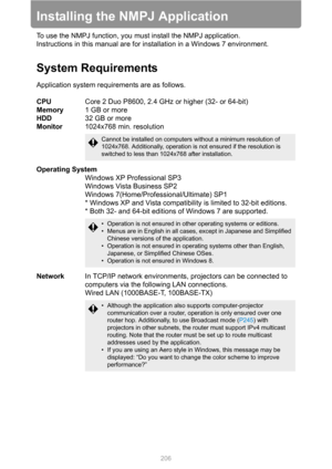 Page 206
206
Installing the NMPJ Application
To use the NMPJ function, you must install the NMPJ application.
Instructions in this manual are for  installation in a Windows 7 environment.
System Requirements
Application system requirements are as follows.
CPU Core 2 Duo P8600, 2.4 GHz or higher (32- or 64-bit)
Memory 1 GB or more
HDD 32 GB or more
Monitor 1024x768 min. resolution
Operating System Windows XP Professional SP3
Windows Vista Business SP2
Windows 7(Home/Professional/Ultimate) SP1
* Windows XP and...