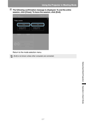 Page 227
227
Using the Projector in Meeting Mode
Networked Multi-Projection
Operation in Each Mode
11The following confirmation message is displayed. To end the entire 
session, click [Close]. To leave the session, click [Exit].
Return to the mode selection menu.
[Exit] is not shown unless other computers are connected. 