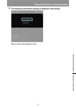 Page 237
237
Using the Projector in Classroom Mode
Networked Multi-Projection
Operation in Each Mode
11The following confirmation message is displayed. Click [Close].
Return to the mode selection menu. 