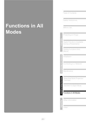 Page 251
251
Table of Contents
Safety Instructions
Before Use
Operation
Projecting an Image
Useful Functions Available 
During a Presentation
Setting Functions from 
Menus
Installation and Maintenance
Installation
Connecting to a Network
Maintenance
Networked Multi-Projection
Networked Multi-Projection 
Overview
Operation in Each Mode
Functions in All Modes
AppendixOther Information
Index
Functions in All 
Modes 