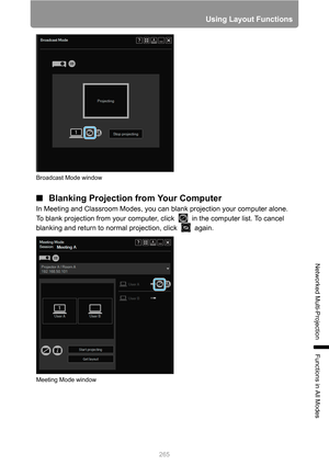 Page 265
265
Using Layout Functions
Networked Multi-Projection
Functions in All Modes
■Blanking Projection from Your Computer
In Meeting and Classroom Modes, you can  blank projection your computer alone. 
To blank projection from your computer,  click   in the computer list. To cancel 
blanking and return to normal  projection, click   again.
Broadcast Mode window
Meeting Mode window 