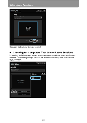 Page 266
Using Layout Functions
266
■Checking for Computers That  Join or Leave Sessions
In Meeting and Classroom Modes, computer  users can join or leave sessions as 
needed. Computers joining a session are added to the computers listed on the 
layout window.
Classroom Mode window (joining a session) 