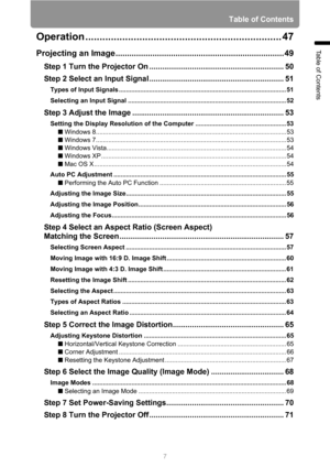 Page 7
7
Table of Contents
Table of Contents
Operation ..................................................................... 47
Projecting an Image............... .......................................................... 49
Step 1 Turn the Projector On .. ................................ ............................. 50
Step 2 Select an Input Signa l ............................................................... 51
Types of Input Signals...