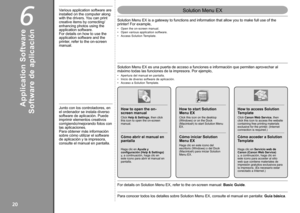 Page 22
0
6
Solution Menu EX
Software de aplicación
Apertura del manual en pantalla.Inicio de diverso software de aplicación.Acceso a Solution Template.
•••
Solution Menu EX es una puerta de acceso a funciones e información qu\
e permiten aprovechar al máximo todas las funciones de la impresora. Por ejemplo,
Cómo abrir el manual en pantalla
Haga clic en Ayuda y configuración (Help & Settings) y, a continuación, haga clic en este icono para abrir el manual en pantalla.
Cómo iniciar Solution Menu EX
Haga...