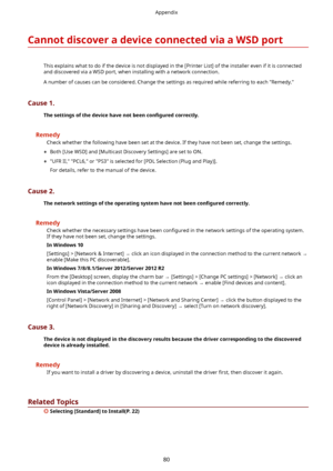 Page 83CannotdiscoveradeviceconnectedviaaWSDport
Thisexplainswhattodoifthedeviceisnotdisplayedinthe[PrinterList]oftheinstallerevenifitisconnectedanddiscoveredviaaWSDport,wheninstallingwithanetworkconnection.
Anumberofcausescanbeconsidered.ChangethesettingsasrequiredwhilereferringtoeachRemedy.
Cause1. Thesettingsofthedevicehavenotbeen con4Juredcorrectly.
Remedy...