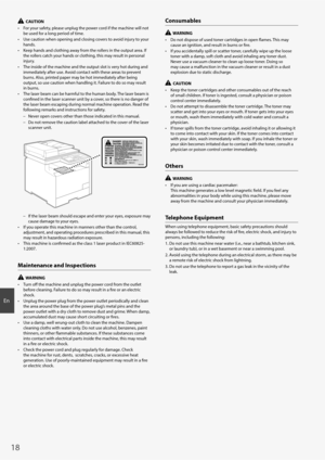Page 1818
En
  CAUTION
•  For your safety, please unplug the power cord if the machine will not  be used for a long period of time.
•  Use caution when opening and closing covers to avoid injury to your  hands.
•  Keep hands and clothing away from the rollers in the output area. If  the rollers catch your hands or clothing, this may result in personal 
injury.
•  The inside of the machine and the output slot is very hot during and  immediately after use. Avoid contact with these areas to prevent 
burns. Also,...