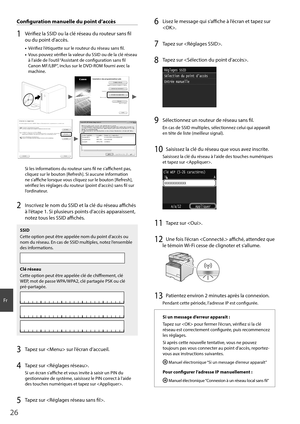 Page 2626
Fr
 Confi  guration manuelle du point d’accès
1  Vérifi ez la SSID ou la clé réseau du routeur sans fi  l 
ou du point d’accès.
•  Vérifi  ez l’étiquette sur le routeur du réseau sans fi  l.
•  Vous pouvez vérifi  er la valeur du SSID ou de la clé réseau 
à l’aide de l’outil “Assistant de confi  guration sans fi l 
Canon MF/LBP”, inclus sur le DVD-ROM fourni avec la 
machine.
4BNQMF#$% 8&1 #$%&
4BNQMF&()*+ 8114, &%$#
4BNQMF, 8114, #$%
Si les informations du...