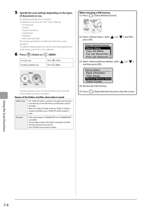 Page 116
7-4
Using the Scan Functions
5  Specify the scan settings depending on the types of documents or use.
The following settings can be changed.
For details on each item, see "Scan" in the e-Manual.
Scanning size
Density
Original orientation
Original type
Sharpness
Data Size (Color Only)
The settings specifi ed here are eff  ective only for the current 
operation.
To make the settings eff  ective for all the transmitting operations to 
a USB memory, see "Scan" in the e-Manual.
6 Press []...