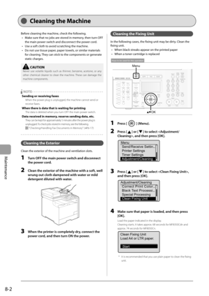 Page 118
8-2
Maintenance
  Cleaning  the  Machine  
 Before cleaning the machine, check the following.  Make sure that no jobs are stored in memory, then turn OFF 
the main power switch and disconnect the power cord. 
 Use a soft cloth to avoid scratching the machine. 
 Do not use tissue paper, paper towels, or similar materials 
for cleaning. They can stick to the components or generate 
static charges. 
 
    CAUTION  
 Never use volatile liquids such as thinner, benzene, acetone, or any 
other chemical...
