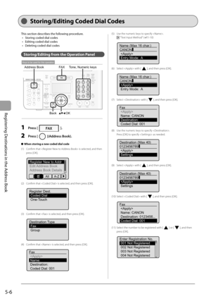 Page 76
5-6
Registering Destinations in the Address Book
   St oring/Ed iting  Coded  Dial  Codes   
This section describes the following procedure.Storing coded dial codes
Editing coded dial codes
Deleting coded dial codes
Storing/Editing from the Operation Panel
OK
FA X
Address Book
Back
Tone, Numeric keys
Keys to be used for this operation
1 Press [].
2 Press [](Address Book).
When storing a new coded dial code
(1)  Confi rm that  is selected, and then  press [OK].
 
Register New to Addr
Edit Address Book...