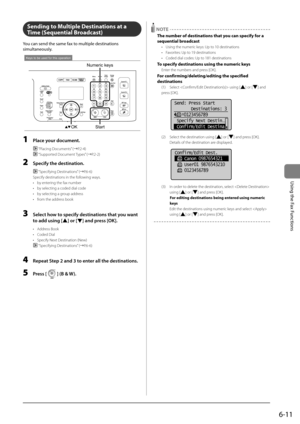 Page 1056-11
\bsing	the	Fax	Functions
Sending to Multiple Destina\Rtions at a 
Ti\fe (Sequential Broadcast)
You	can	send	the	same	fax	to	multiple	destinations	
simultaneously.
Numeric keys
StartOK
Keys to be used for this operation
1 Pl\fce your document.
 “Placing Documents” (→P.2-\f)
 “Su\b\borted Document Ty\bes” (→P.2-2)
2 Specify the destin\ftion.
 “S\becifying Destinations” (→P.6-6)
S\becify destination\Is in the following ways.
•  by entering the fax number
•  by selecting a coded dial c\Iode
•  by...