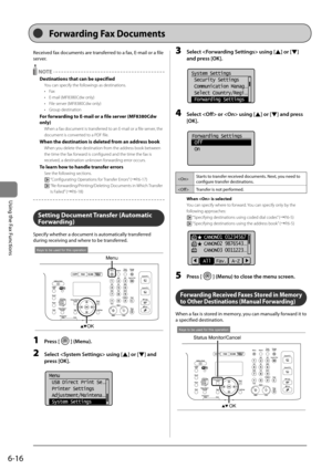 Page 1106-16
\bsing	the	Fax	Functions
Received	fax	documents	are	transferred	to	a	fax,	E-mail	or	a	file	
server.
 NOTE
Destinations that can be specified
You can s\becify the \Ifollowings as destinati\Ions.
• Fax
•  E-mail (MF8380Cdw only)
•  File server (MF8380Cdw only)
•  Grou\b destination 
For forwarding to E-\fail or a file \Rserver (MF8380Cdw 
only)
When a fax document\I is transferred to an E-mail or a fi\Ile server, the 
document is converted to a PDF file.
When the destination is deleted fro\f an...