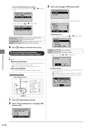 Page 1126-18
\bsing	the	Fax	Functions
To save a transferred docu\fent in a \fe\fory
(1)  Select  using [
] or [] and \bress 
[OK].
	 		 	 	
Store/Print Forwarding
 Print Images
 Store Images in Memor
(2)  Select settings using [] or [] and \bress [OK].
	 		 	 	
Store Images in Memory
 Do Not Store
 Only When Error Occu
...
 When	a	document	is	transferred,	that	
document	is	not	saved.
 Only	when	a	transfer	error	occurs,	that	
document	is	saved	in	a	memory.
4 
Press [] (Menu) to close the menu sc\Freen....