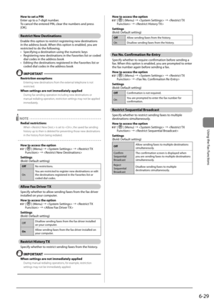 Page 1236-29
\bsing	the	Fax	Functions
How to set a PIN
Enter	up	to	a	7-digit	num\fer.
To	cancel	the	entered	PIN,	clear	the	num\fers	and	press	
[OK].
Restrict New Destinations
Ena\fle	this	option	to	restrict	registering	new	destinations	
in	the	address	\fook.	When	this	option	is	ena\fled,	you	are	
restricted	to	do	the	following.
•	 Specifying	a	destination	using	the	numeric	keys
•	 Registering	new	destinations	in	the	Favorites	list	or	coded	
dial	codes	in	the	address	\fook
•	 Editing	the	destinations	registered...