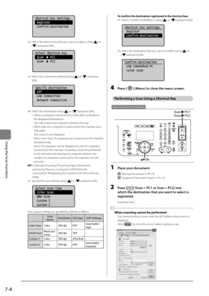 Page 1287-4
\bsing	the	Scan	Functions	
		 	 	
Shortcut Key Settings
 Register
 Confirm Destination
(2) Select the shortcut key that you want to register using [] or 
[
] and \bress [OK].
	 		 	 	
Select Shortcut Key
 Scan    PC1
 Scan    PC2
(3) Select the connection method using [\I] or [] and \bress 
[OK].
	 		 	 	
Specify destination
 Off
 USB Connection
 Network Connection
(\f) Select the destination \Iusing [] or [] and \bress [OK].
•  When a com\buter connected via a USB cable \Iis included in 
the...