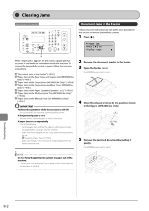 Page 1509-2
Trou\fleshooting
Keys to be used for this operation
When		appears	on	the	screen,	a	paper	jam	has	
occurred	in	the	feeder	or	somewhere	inside	the	machine.	To	
remove	the	jammed	document	or	paper,	follow	the	onscreen	
instructions.
	 “Document	Jams	in	the	Feeder” 	(→P.9-2)
		“Paper	Jams	in	the	Rear	Cover	and	Duplex	\bnit	(MF8380Cdw	
Only)” 	(→P.9-3)
	“Paper	 Jams	in	the	 Output	 Area	(MF8380Cdw	 Only)”	(→P.9-4)
		“Paper	Jams	in	the	Output	Area	and	Rear	Cover	(MF8080Cw	
Only)” 	(→P.9-5)
	“Paper	Jams	in...