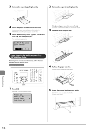 Page 1549-6
Trou\fleshooting
3 Remove the p\fper by pulling it gently.
	 		
4 Insert the p\fper c\fssette into the m\fchine.
If the o\btional \ba\ber\I cassette (Cassette 2) is installed i\In 
MF8380Cdw, close the o\btiona\Il \ba\ber cassette also.
5 When the following screen \fppe\frs, select  
with [
], \fnd then press [OK].
The machine is ready to \brint.
	 		
Is all of the jammed
paper removed?
Yes No
Paper Ja\fs in the Multi-pu\Rrpose Tray 
(MF8380Cdw Only)
Referring	to	the	procedure	on	the	display,	follow...