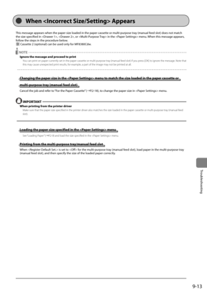 Page 1619-13
Trou\fleshooting
This	message	appears	when	the	paper	size	loaded	in	the	paper	cassette	or	multi-purpose	tray	(manual	feed	slot)	does	not	match	
the	size	specified	in	,	,	or		in	the		menu.	When	this	message	appears,	
follow	the	steps	in	the	procedure	\felow.
	Cassette	2	(optional)	can	\fe	used	only	for	MF8380Cdw.
 NOTE
Ignore the \fessage and p\Rroceed to print
You can \brint on \ba\ber currently set in the \ba\I\ber cassette or multi-\bur\bose tray (manual feed slot) if you \bress [OK] to ignore the...