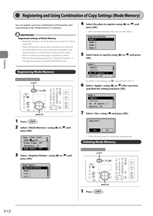 Page 723-12
Copying
Registering and Using Co\fbination of Copy Settings (Mode Me\fory)
You	can	register	up	to	four	com\finations	of	frequently	used	
copy	settings	to	the	“Mode	memory”	in	advance.
 IMPORT\bNT
Registered settings of Mode Me\fory
• Registered settings in the\I Mode Memory are saved even during 
\bower OFF.
•  When settings whic\Ih require o\btional \broducts are registered 
in a Mode Memory, the memory becomes unavailable if that 
o\btional \broduct is removed, but its settings \Iremain saved.
•...