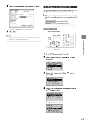Page 794-5
Printing	from	a	Computer
3 Select the binding edge\F from [Binding Loc\ftion].
	 		
The out\but image is d\Iis\blayed in the \breview area.
4 Click [OK].
 NOTE
The dis\blay may differ according to the o\berating sys\Item, as well as 
the ty\be and version of the \brinter driver.
Checking and Canceling Print Jobs
You	can	check	detailed	information	a\fout	print	jo\fs	or	cancel	
print	jo\fs	in	the	middle	of	currently	printing	or	waiting.
 NOTE
If the Processing/Data Indicator on the operation panel...