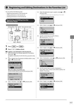 Page 835-3
Registering	Destinations	in	the	Address	Book
You	can	perform	the	following	tasks.	•	 Registering	destinations	in	the	Favorites	list
•	 Editing	destinations	in	the	Favorites	list
•	 Deleting	destinations	in	the	Favorites	list
Registering and Editing fro\f the 
Operation Panel
OK
Address BookFAX SCANTone, Numeric keys
Back
Keys to be used for this operation
1 Press [] or [].
2 Press [] (Address Book).
 
● To register a new destination in the Favorites list
(1)	 When	destinations	are	already	registered...