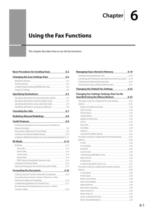 Page 956-1
Ch\fpter
6
Using the Fax Functions
This	chapter	descri\fes	how	to	use	the	fax	functions.
B\fsic Procedures for Sending F\fxes 6-2
Ch\fnging the Sc\fn Settings (F\fx)  6-3
Resolution Settings  6-3
Density Settings  6-3
2-Sided Original Settings (MF8380Cdw only)  6-3
Shar\bness Settings  6-\f
Specifying Destin\ftions 6-5
S\becifying destinat\Iions by entering the fax number  6-5
S\becifying destinat\Iions using the addr\Iess book  6-5
S\becifying destinat\Iions using coded di\Ial codes  6-5
S\becifying...