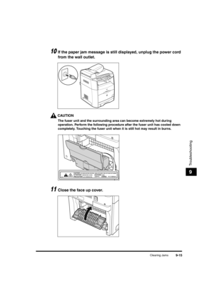 Page 137Clearing Jams9-15
Troubleshooting
9
10If the paper jam message is still displayed, unplug the power cord 
from the wall outlet.
CAUTION
The fuser unit and the surrounding area can become extremely hot during 
operation. Perform the following procedure after the fuser unit has cooled down 
completely. Touching the fuser unit when it is still hot may result in burns.
11Close the face up cover.

/(7;,9