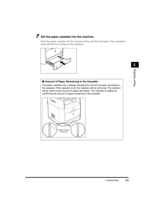Page 37Loading Paper2-9
Paper Handling
2
7Set the paper cassette into the machine.
Push the paper cassette into the machine firmly until the front side of the cassette is 
flush with the front surface of the machine.
●Amount of Paper Remaining in the Cassette
The paper cassette has a display indicating the amount of paper remaining in 
the cassette. If the cassette is full, the indicator will be at the top. The indicator 
will go down as the amount of paper decreases. The indicator is helpful for 
confirming...