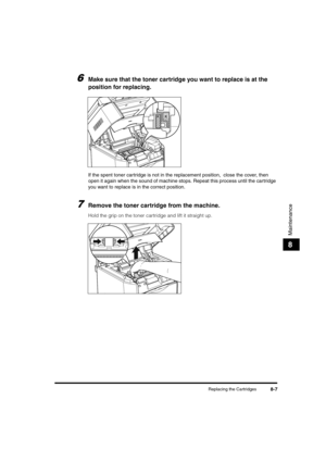 Page 95Replacing the Cartridges8-7
Maintenance
8
6Make sure that the toner cartridge you want to replace is at the 
position for replacing.
If the spent toner cartridge is not in the replacement position,  close the cover, then 
open it again when the sound of machine stops. Repeat this process until the cartridge 
you want to replace is in the correct position.
7Remove the toner cartridge from the machine.
Hold the grip on the toner cartridge and lift it straight up.
	(:0*ç