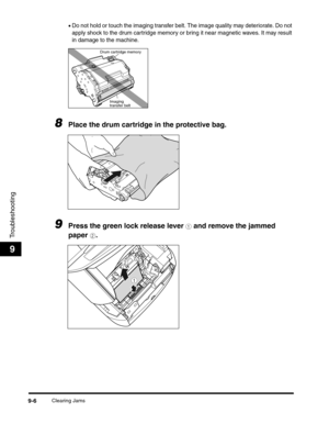 Page 126Clearing Jams9-6
Troubleshooting
9
•Do not hold or touch the imaging transfer belt. The image quality may deteriorate. Do not 
apply shock to the drum cartridge memory or bring it near magnetic waves. It may result 
in damage to the machine.
8Place the drum cartridge in the protective bag.
9Press the green lock release lever a and remove the jammed 
paper 
b.
Drum cartridge memory
Imaging 
transfer belt
a
b 