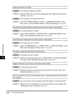 Page 154Print Quality Problems9-34
Troubleshooting
9
Copies are too dark or too light.
Q Is the exposure adjusted correctly?
A Adjust the exposure correctly using [Exposure]. (See Adjusting the Exposure 
(Density), on p. 5-6.)
Q Is the machine in the toner saver mode?
A Set  to  in  of the 
Menu. (See  of Menu Descriptions, on p. 10-4.)
The printouts are partly missing or shaded when you make copies on heavy paper.
Q Is the paper type set correctly?
A Select  in  in  of the 
Menu. (See Specifying the Paper Type,...