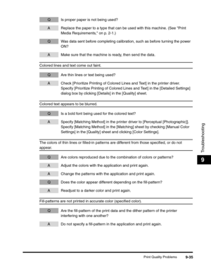 Page 155Print Quality Problems9-35
Troubleshooting
9
Q Is proper paper is not being used?
A Replace the paper to a type that can be used with this machine. (See Print 
Media Requirements, on p. 2-1.)
Q Was data sent before completing calibration, such as before turning the power 
ON?
A Make sure that the machine is ready, then send the data.
Colored lines and text come out faint.
Q Are thin lines or text being used?
A Check [Prioritize Printing of Colored Lines and Text] in the printer driver.
Specify...