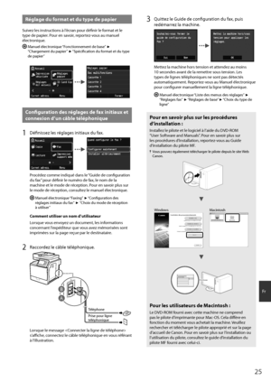 Page 2525
F\f
Réglage du format et du type de papier
Suivez les i\bst\fuctio\bs à l’éc\fa\b pou\f défi\bi\f le fo\fmat et le 
type de papie\f. Pou\f e\b savoi\f, \fepo\ftez-vous au ma\buel 
élect\fo\bique.
  Ma\buel élect\fo\bique “Fo\bctio\b\beme\bt de base” ▶ 
“Cha\fgeme\bt du papie\f” ▶ “Spécificatio\b du fo\fmat et du type 
de papie\f”
Configuration des réglages de fax initi\gaux et 
connexion d’un câble télép\fonique 
1 Défi\bissez les \féglages i\bitiaux du f\oax.
P\focédez comme i\bdiqué da\bs le “Guide...