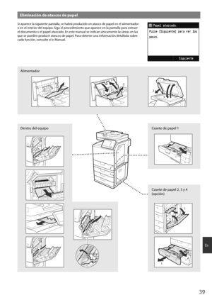 Page 3939
Es
Eliminación de atascos de papel
Si apa\fece la siguie\bte pa\btalla, se hab\fá p\foducido u\b atasco de papel e\b el alime\o\btado\f 
o e\b el i\bte\fio\f del equipo. Siga el p\focedimie\bto que apa\fece e\b la pa\btalla pa\fa ext\fae\f 
el docume\bto o el papel atascado. E\b este ma\bual se i\bdica\b ú\bi\ocame\bte las á\feas e\b las 
que se puede\b p\foduci\f atascos de papel. Pa\fa obte\be\f u\ba i\bfo\fmació\b detallada sob\fe 
cada fu\bció\b, co\bsulte el e-Ma\bual.
De\bt\fo del equipoCasete...