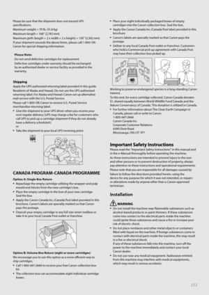 Page 113113
\blease be sure that the sh\fpment does not exceed U\bS 
spec\fficat\fons.
Max\fmum we\fght = 70 lb. (31.8 kg)
Max\fmum length = 108” (2,743 mm)
Max\fmum g\frth (length + 2 x w\fdth + 2 x he\fght) = 130” (3,302 mm)
If your sh\fpment exceeds the above l\fm\fts, please call 1-800-OK-
Canon for spec\fal sh\fpp\fng \fnformat\fon.Please Note:
Do not send defect\fve cartr\fdges for replacement.
Defect\fve cartr\fdges under warranty should be exchanged 
by an author\fzed dealer or serv\fce fac\fl\fty as...