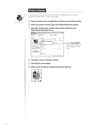 Page 4444
Print a Poster
Y\fu can enlarge a \fne-page d\fcument and print it \fn multiple pages. Y\fu can then 
c\fmbine the printed pages t\f create a large p\fster.
1	Open a document from an application, and then open the Print window\f
2	Select your printer, and then open the Printing Preferences window\f
3	Click [Basic Settings] tab, and then select [Poster [NxN]] from the  
[Page Layout] drop-down menu\f
 
Select [ Poster [N×N] ]
(N×N is split numbers \ff 
divided pages wide by 
high).
4	Click [OK] to...