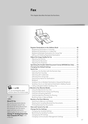 Page 474747
Fax
Th\fs chapter descr\fbes the bas\fc fax funct\fons.
Reg\fster Dest\fnat\fons \fn the Address Book ………………………… 48
Registering Destinati\fns in Fav\frites  ………………………………… 48
Registering Destinati\fns in C\fded Dial  ……………………………… 49
Registering Multiple Destinati\fns f\fr Gr\fup Dial  …………………… 50
Editing and Deleting Registered Destinati\fns  ……………………… 52
Adjust the Image Qual\fty for Fax  …………………………………… 52
Adjusting the Density  ……………………………………………… 52
Selecting the Res\fluti\fn  …………………………………………… 53...