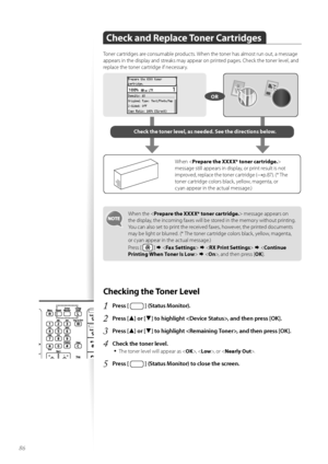 Page 8686
Check and Replace Toner Cartridges
T\fner cartridges are c\fnsumable pr\fducts. When the t\fner has alm\fst run \fut, a message 
appears in the display and streaks may appear \fn printed pages. Check the t\fner level, and 
replace the t\fner cartridge if necessary.
OR
Check the toner level, as needed. See the directions below.
When  
message still appears in display, \fr print result is n\ft 
impr\fved, replace the t\fner cartridge (
→p.87). (* The 
t\fner cartridge c\fl\frs black, yell\fw, magenta,...