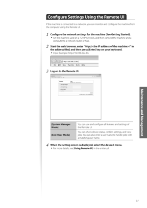 Page 9191
Maintenance and Management
Configure Settings Using the Remote UI
If the machine is c\fnnected t\f a netw\frk, y\fu can m\fnit\fr and c\fnfigure the machine fr\fm 
the c\fmputer using the Rem\fte UI.
1	Configure the network settings for the machine (See Getting Started)\f•	
Set the machine used \fn a TCP/IP netw\frk, and then c\fnnect the machine and a 
c\fmputer t\f a netw\frk r\futer \fr hub.
2	Start the web browser, enter “http:///” in 
the address filed, and then press [Enter] key on your...