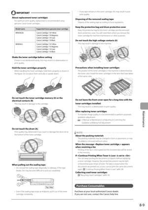 Page 125
8-9
Maintenance
    IMPORTANT  
 About replacement toner cartridges 
   For optimum print quality, replacement is recommended using genuine Canon toner cartridges. 
 Model name    Supported Canon genuine toner cartridge  
 MF8350Cdn    $BOPO$BSUSJEHF:FMMPX
$BOPO$BSUSJEHF.BHFOUB
$BOPO$BSUSJEHF$ZBO
$BOPO$BSUSJEHF#MBDL
 MF8050Cn  $BOPO$BSUSJEHF:FMMPX
$BOPO$BSUSJEHF.BHFOUB
$BOPO$BSUSJEHF$ZBO
$BOPO$BSUSJEHF#MBDL
 Shake the toner cartridge before...