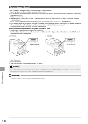 Page 146
9-16
Troubleshooting
Customer Support (Canada)
Canon Canada Inc., off  ers a full range of customer technical support options*:
* Support program specifi  cs are subject to change without notice.
For step-by-step troubleshooting, e-mail technical support, the latest driver or document downloads, and answers to frequently 
asked questions, visit 
http://www.canon.ca/ 
 Free live technical support 9 A.M. to 8 P.M. EST Monday through Friday (excluding holidays) for products still under warranty...