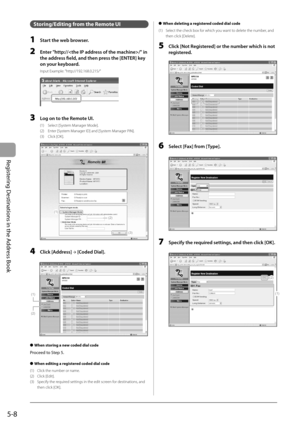 Page 78
5-8
Registering Destinations in the Address Book
Storing/Editing from the Remote UI
1  Start the web browser.
2  Enter "http:///" in the address fi   eld, and then press the [ENTER] key 
on your keyboard.
Input Example: "http://192.168.0.215/"
3  Log on to the Remote UI.
(1)  Select [System Manager Mode].
(2)  Enter [System Manager ID] and [System Manager PIN].
(3) Click [OK].
(1)
(2)
(3)
4 Click [Address]  →
 [Coded Dial].
(1)
(2)
When storing a new coded dial code
Proceed to Step 5....