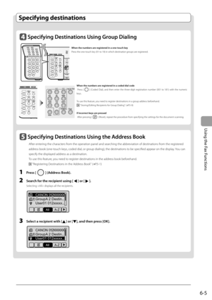 Page 89
6-5
Using the Fax Functions
Specifying destinations
    Specifying Destinations Using the Address Book  
 After entering the characters from the operation panel and searching the abbreviation of destinations from the registered 
address book (one-touch keys, coded dial, or group dialing), the destinations to be specifi ed appear on the display. You can 
specify the displayed address as a destination. 
 To use this feature, you need to register destinations in the address book beforehand....