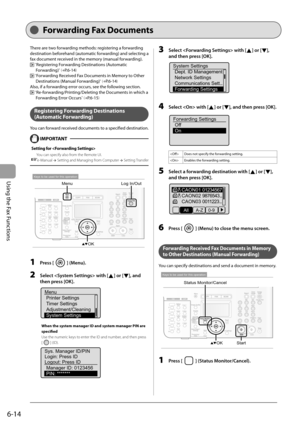 Page 98
6-14
Using the Fax Functions
Forwarding Fax Documents
There are two forwarding methods: registering a forwarding 
destination beforehand (automatic forwarding) and selecting a 
fax document received in the memory (manual forwarding).
  "Registering Forwarding Destinations (Automatic 
Forwarding)
" ( →P.6-14) 
  "Forwarding Received Fax Documents in Memory to Other 
Destinations (Manual Forwarding)
" ( →P.6-14) 
Also, if a forwarding error occurs, see the following section....