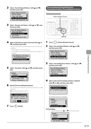 Page 99
6-15
Using the Fax Functions
2   Select  with [] or [], 
and then press [OK].
Status Monitor/Cancel Device Status
Copy Job Status
Fax Job Status/Histo
Print Job Status/Hi...
3   Select  with [] or [], and 
then press [OK].
Fax Job Status/History Send Job Status
Receive Job Status
Job History
Forwarding Error Sta...
4   Select a job that you want to forward with [] or 
[
], and then press [OK].
You cannot forward the received fax documents in the following 
conditions.
In the middle of a receiving...